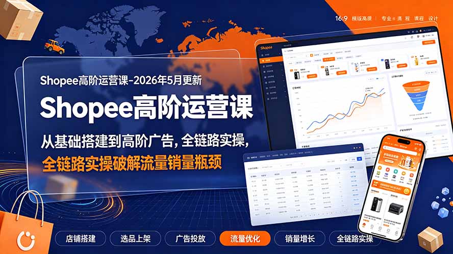 Shopee高阶运营课-2026年更新，从基础搭建到高阶广告，全链路实操破解流量销量瓶颈-问小徐资源库