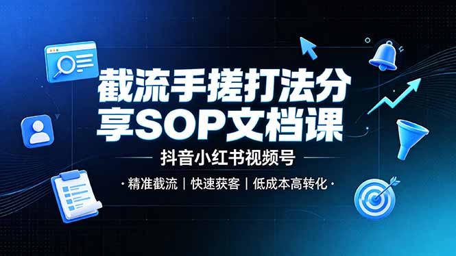 截流手搓打法分享SOP文档课，抖音小红书视频号丨精准截流，快速获客，低成本高转化-问小徐资源库