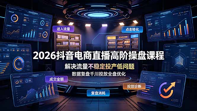 2026抖音电商直播高阶操盘课程，解决流量不稳定投产低问题，数据复盘千川投放全盘优化-问小徐资源库