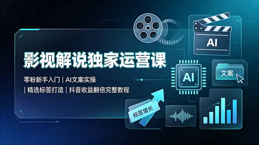 影视解说独家运营课：零粉新手入门｜AI文案实操｜精选标签打造｜抖音收益翻倍完整教程-问小徐资源库