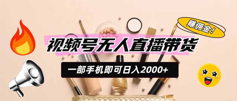 视频号无人直播带货，一部手机即可日入2000+，躺赚商家CPS佣金-问小徐资源库