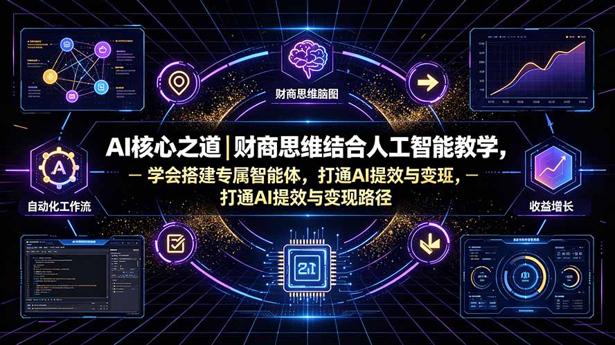 AI核心之道|财商思维结合人工智能教学,学会搭建专属智能体,打通AI提效与变现路径-问小徐资源库