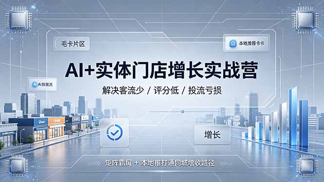 AI+实体门店增长实战营，解决客流少/评分低/投流亏损；矩阵霸屏+本地推打通同城增收路径-问小徐资源库
