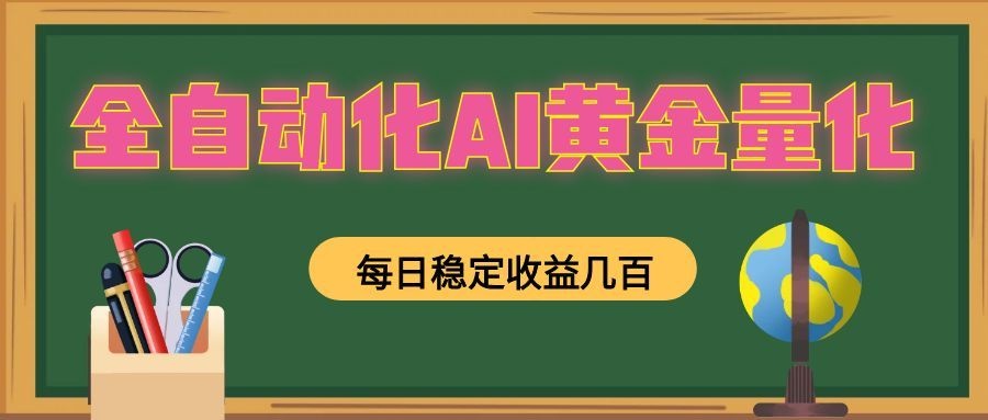 全自动化AI黄金量化，每日稳定收益几百，可放大，可随时变现！-问小徐资源库