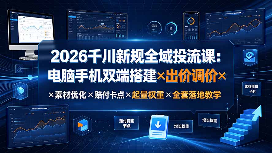 2026千川新规全域投流课:电脑手机双端搭建×出价调价×素材优化×赔付卡点×起量权重×全套落地教学-问小徐资源库
