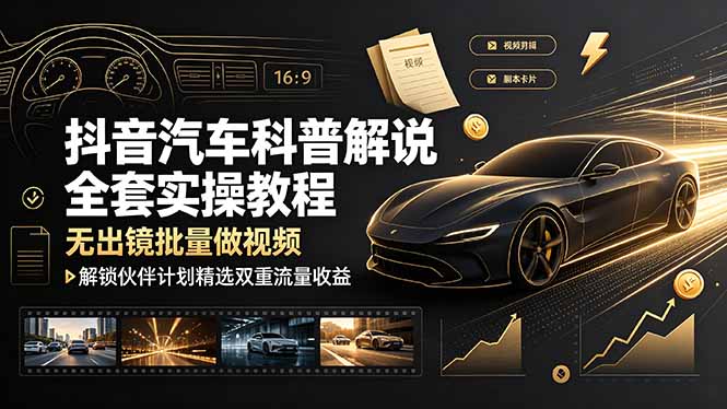 抖音汽车科普解说全套实操教程，无出镜批量做视频，解锁伙伴计划精选双重流量收益-问小徐资源库