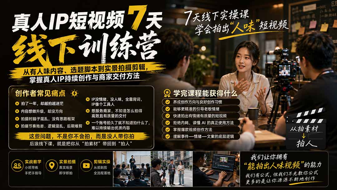 真人IP短视频7天训练营：从有人味内容、选题脚本到实景拍摄剪辑，掌握真人IP持续创作与商家交付方法-问小徐资源库