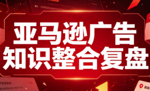 亚马逊广告知识整合复盘，适合从新手到成熟卖家的全阶段进阶-问小徐资源库
