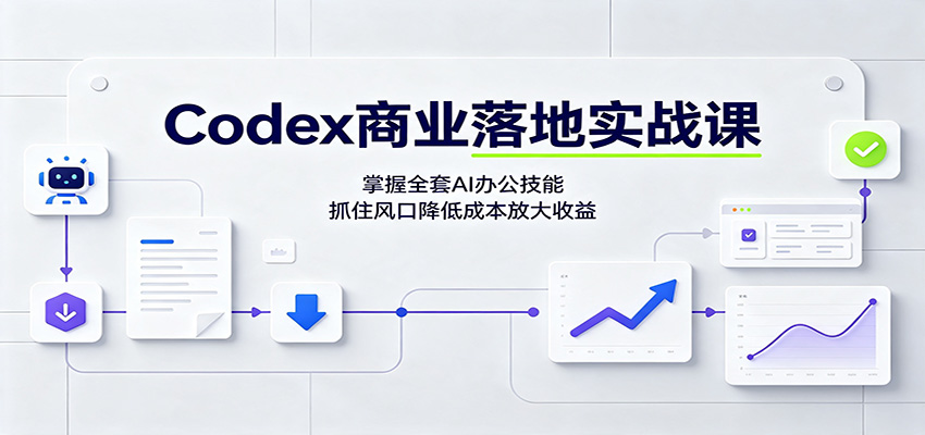 Codex商业落地实战课：掌握全套AI办公技能，抓住风口降低成本放大收益-问小徐资源库