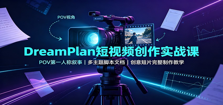 DreamPlan短视频创作实战课：POV第一人称叙事，多主题脚本文档，创意短片完整制作教学-问小徐资源库