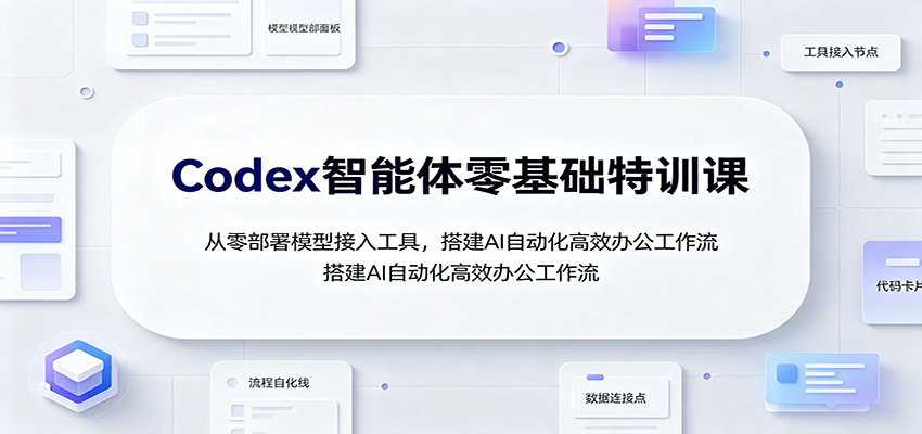 Codex智能体零基础特训课：从零部署模型接入工具，搭建AI自动化高效办公工作流-问小徐资源库
