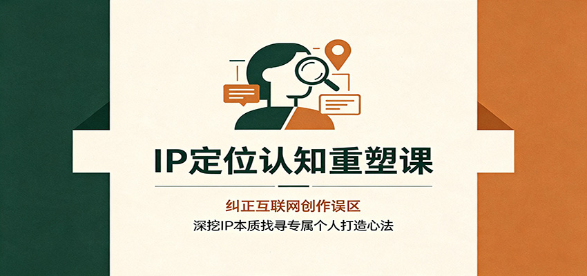 IP定位认知重塑课：纠正互联网创作误区，深挖IP本质找寻专属个人打造心法-问小徐资源库