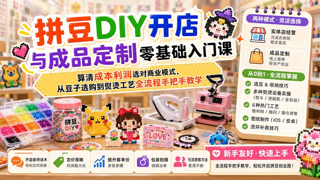 拼豆DIY开店与成品定制零基础入门课；算清成本利润选对商业模式，从豆子选购到熨烫工艺全流程手把手教学-问小徐资源库