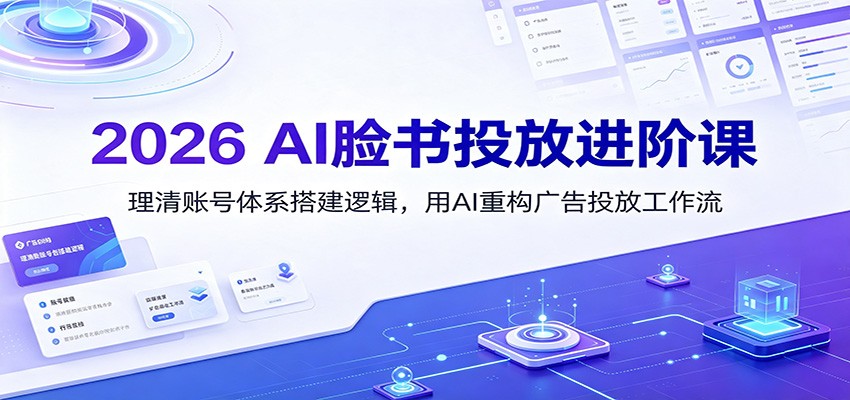 2026 AI脸书投放进阶课：理清账号体系搭建逻辑，用AI重构广告投放工作流(更新)-问小徐资源库