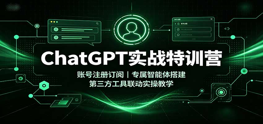 ChatGPT实战特训营：账号注册订阅，专属智能体搭建，第三方工具联动实操教学-问小徐资源库