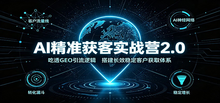 AI精准获客实战营2.0：吃透GEO引流逻辑，搭建长效稳定客户获取体系-问小徐资源库