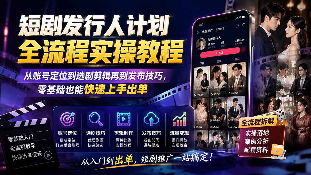 短剧发行人计划全流程实操教程；从账号定位到选剧剪辑再到发布技巧，零基础也能快速上手出单-问小徐资源库