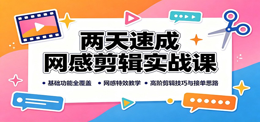 两天速成网感剪辑实战课：基础功能全覆盖，网感特效教学，高阶剪辑技巧与接单思路-问小徐资源库