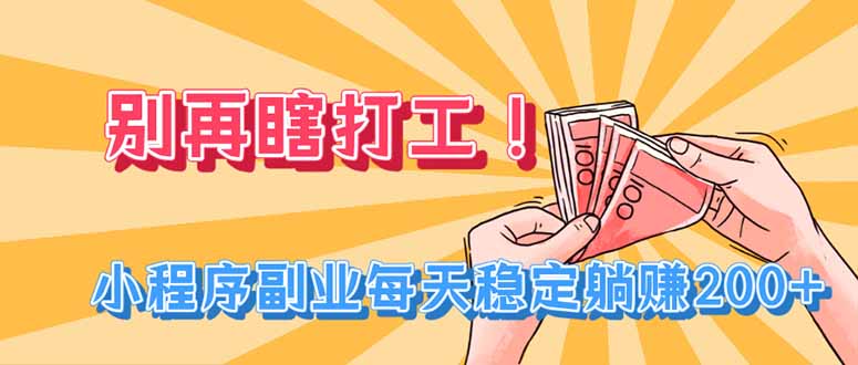 别再瞎打工！小程序副业每天稳定躺赚200+-问小徐资源库