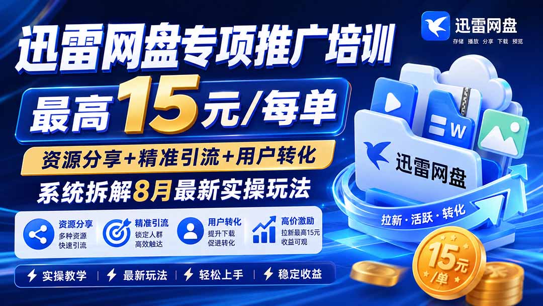 迅雷网盘专项推广培训-更新8月——最高15元/每单，资源分享+精准引流+用户转化，系统拆解最新实操玩法-问小徐资源库