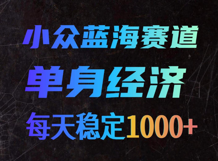 小众蓝海赛道，单身经济，每天稳定1000+，新手友好、门槛极低【揭秘】-问小徐资源库