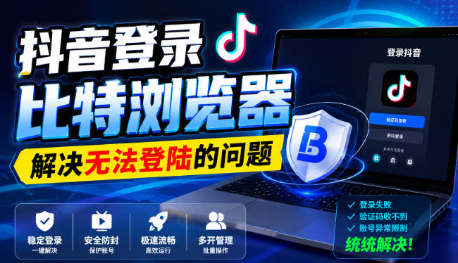 抖音登录比特浏览器，解决无法登陆的问题-问小徐资源库