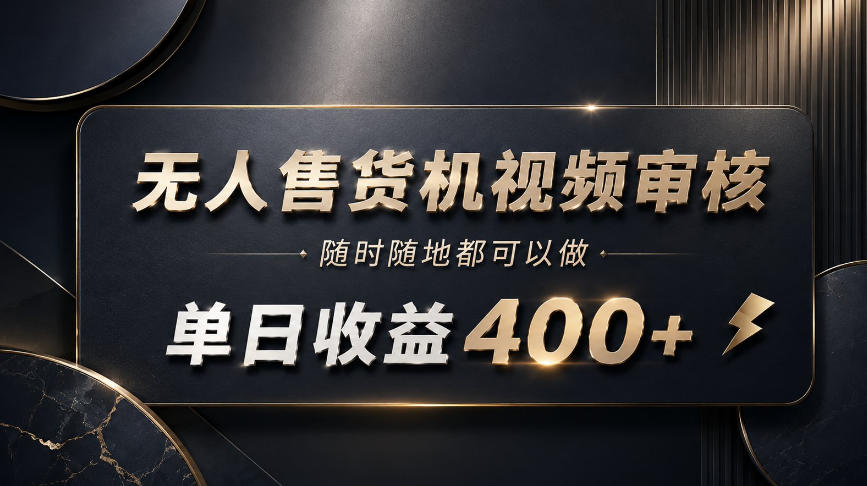 无人售货机视频审核，随时随地都可以做，单日收益400+，有手就能做【揭秘】-问小徐资源库