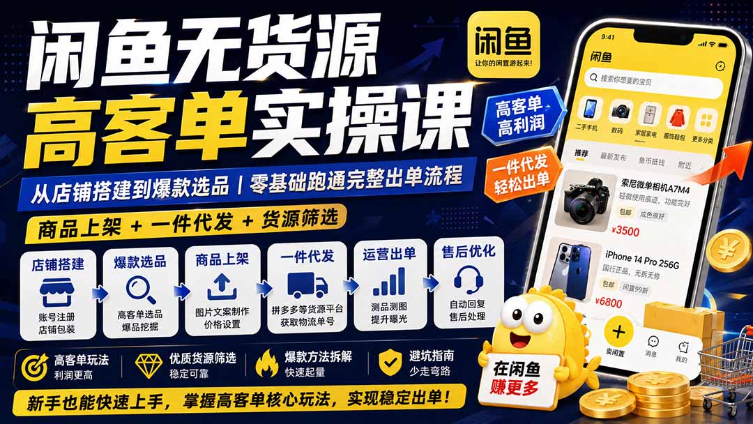 闲鱼无货源高客单实操课：从店铺搭建到爆款选品｜商品上架+一件代发+货源筛选，零基础跑通完整出单流程-问小徐资源库