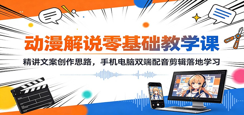 动漫解说零基础教学课:精讲文案创作思路,手机电脑双端配音剪辑落地学习-问小徐资源库