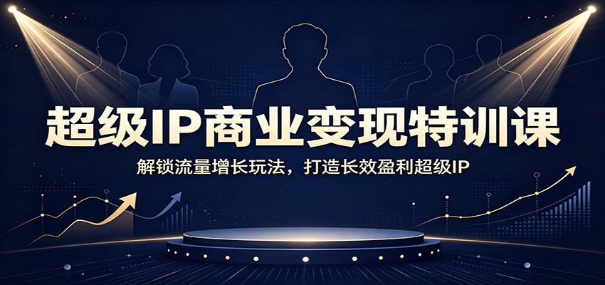 超级IP商业变现特训课：解锁流量增长玩法，打造长效盈利超级IP-问小徐资源库