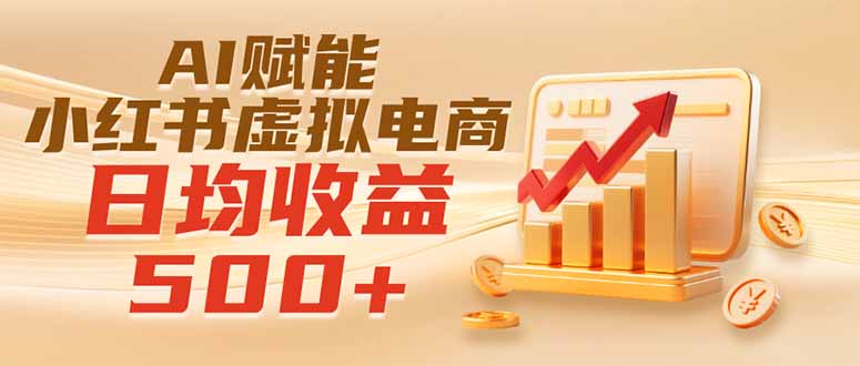 实测落地｜AI赋能小红书虚拟电商，日均收益500+-问小徐资源库