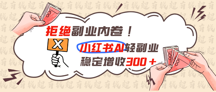 拒绝副业内卷!小红书 AI轻副业稳定增收300+-问小徐资源库
