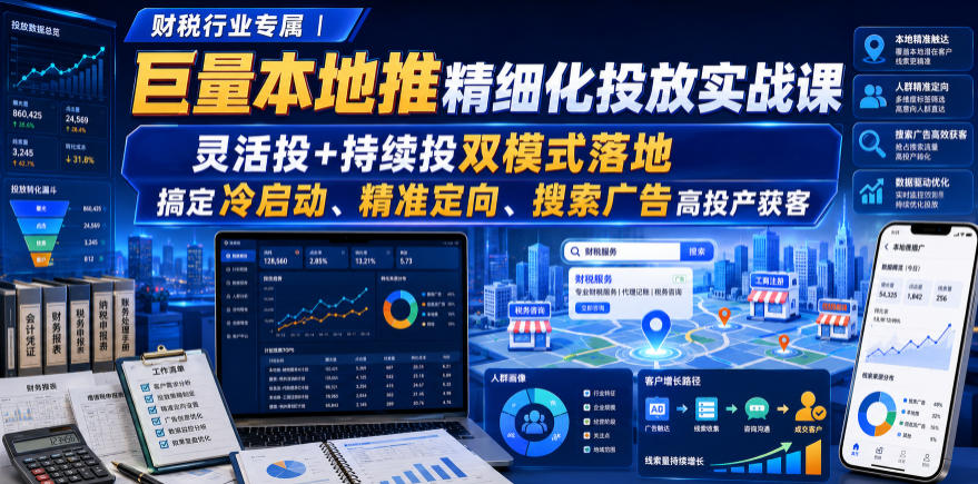 财税行业专属｜巨量本地推精细化投放实战课，灵活投+持续投双模式落地，搞定冷启动、精准定向、搜索广告高投产获客-问小徐资源库