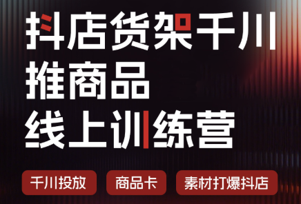 抖店货架千川推商品线上训练营(更新8月)-问小徐资源库