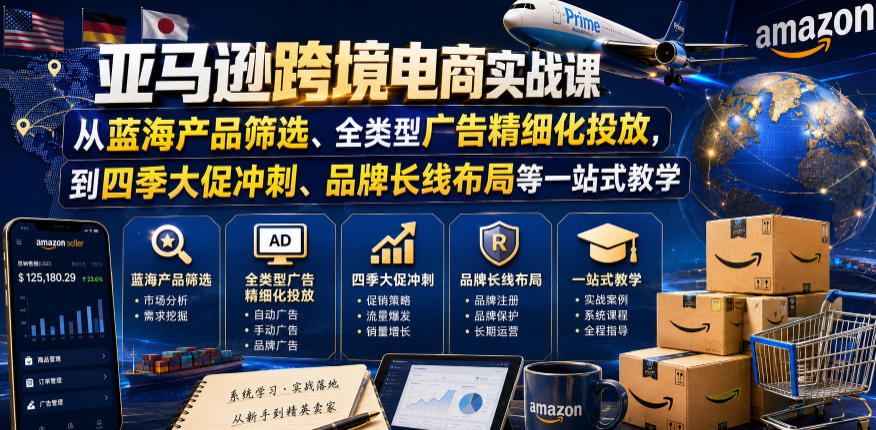 亚马逊跨境电商实战课,从蓝海产品筛选、全类型广告精细化投放,到四季大促冲刺、品牌长线布局等一站式教学(更新0831)-问小徐资源库