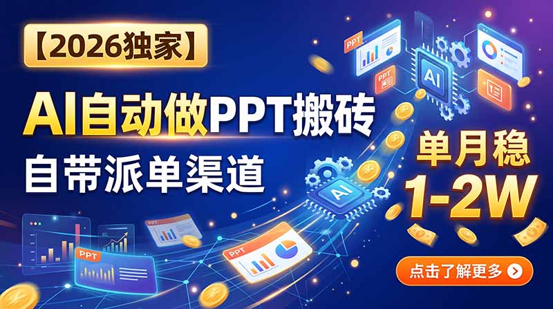 【2026独家】AI自动做PPT搬砖，自带派单渠道，单月稳1-2W-问小徐资源库