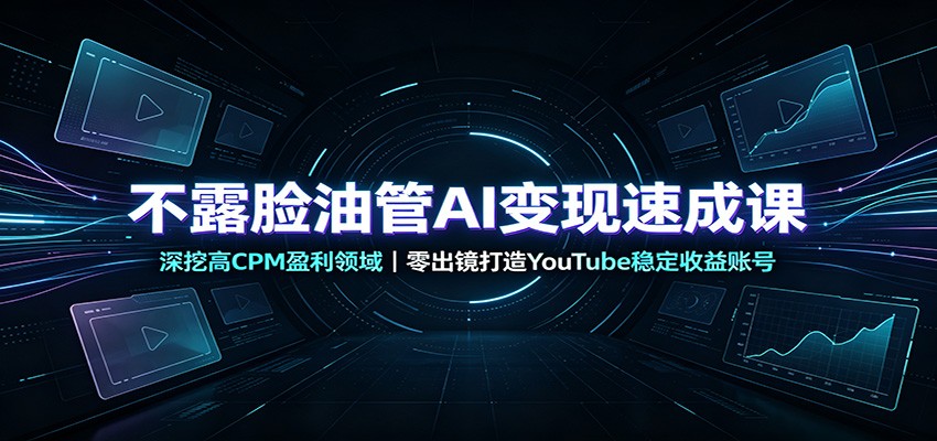 不露脸油管AI变现速成课:深挖高CPM盈利领域,零出镜打造YouTube稳定收益账号-问小徐资源库