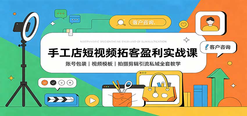 手工店短视频拓客盈利实战课：账号包装，视频模板，拍摄剪辑引流私域全套教学-问小徐资源库
