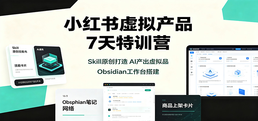 小红书虚拟产品7天特训营：Skill原创打造，AI产出虚拟品，Obsidian工作台搭建-问小徐资源库