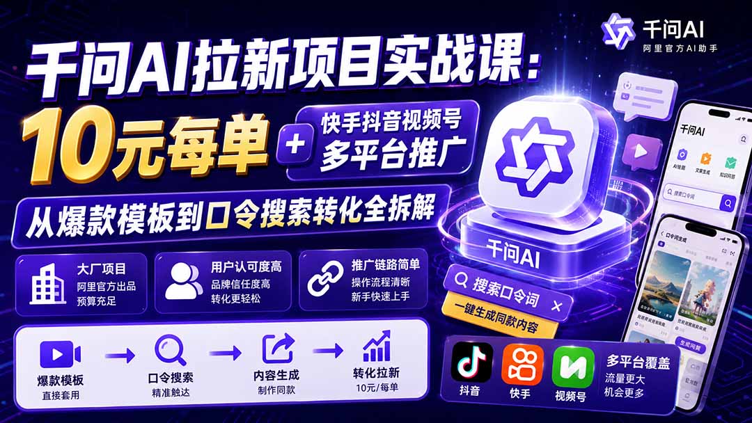 千问AI拉新项目实战课-更新8月：10元每单+快手抖音视频号多平台推广，从爆款模板到口令搜索转化全拆解-问小徐资源库