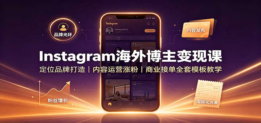 Instagram海外博主变现课：定位品牌打造，内容运营涨粉，商业接单全套模板教学-问小徐资源库