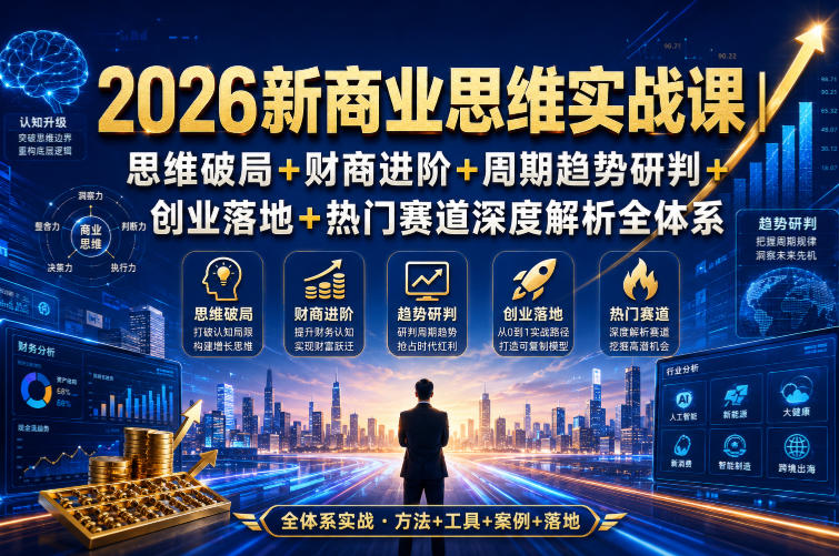 2026新商业思维实战课｜思维破局+财商进阶+周期趋势研判+创业落地+热门赛道深度解析全体系-问小徐资源库