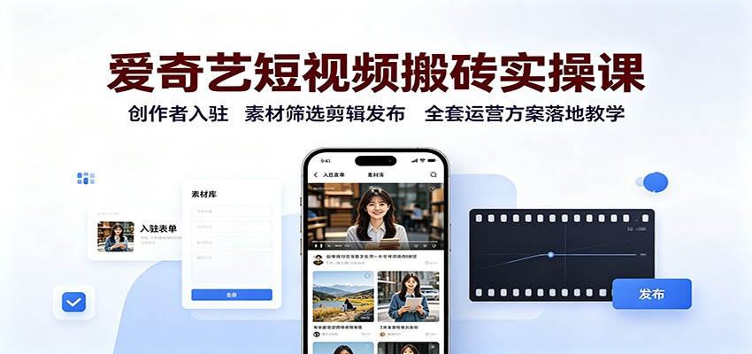 爱奇艺短视频搬砖实操课：创作者入驻，素材筛选剪辑发布，全套运营方案落地教学-问小徐资源库