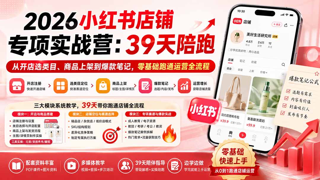 2026小红书店铺专项实战营：39天陪跑从开店选类目、商品上架到爆款笔记，零基础跑通运营全流程-问小徐资源库