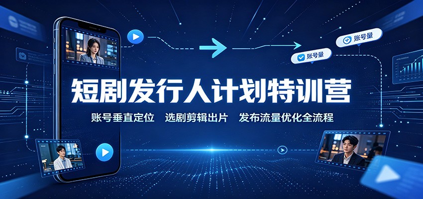 短剧发行人计划特训营:账号垂直定位,选剧剪辑出片,发布流量优化全流程-问小徐资源库
