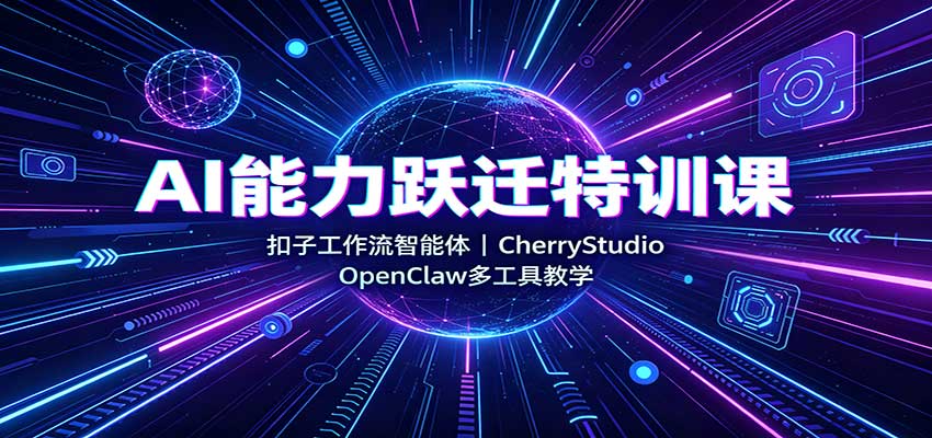 AI能力跃迁特训课：扣子工作流智能体，CherryStudio，OpenClaw多工具教学-问小徐资源库