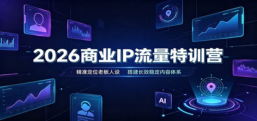 2026商业IP流量特训营：精准定位老板人设，搭建长效稳定内容体系-问小徐资源库