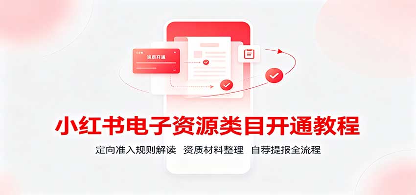 小红书电子资源类目开通教程:定向准入规则解读,资质材料整理,自荐提报全流程-问小徐资源库