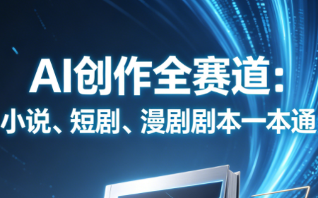 AI创作全赛道：小说、短剧、漫剧剧本一本通(更新7月)-问小徐资源库