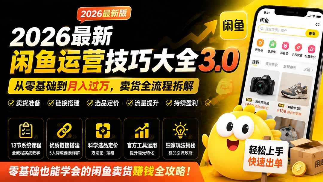 2026最新闲鱼运营技巧大全3.0；从零基础到月入过万，卖货准备、链接搭建到选品定价全拆解-问小徐资源库
